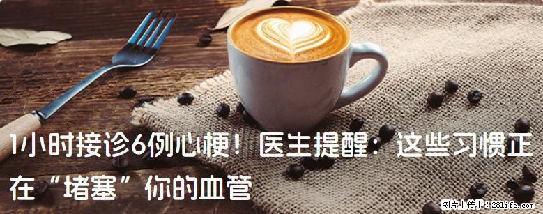 1小时接诊6例心梗！医生提醒：这些习惯正在“堵塞”你的血管 - 兰州生活资讯 - 兰州28生活网 lz.28life.com